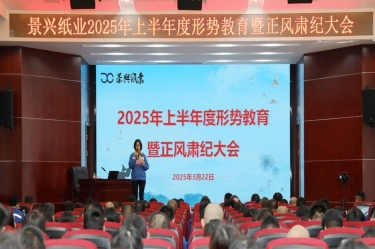 正視形勢 破局前行 | 景興紙業2025年上半年度形勢教育暨正風肅紀大會隆重召開